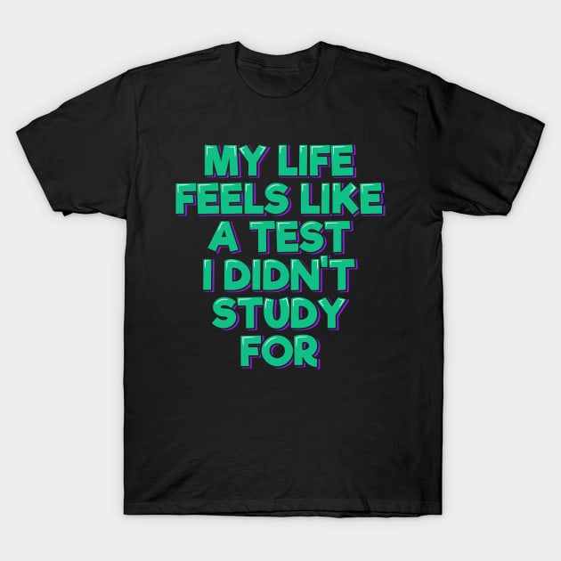 My Life Feels Like a Test I Didn't Study For T-Shirt by ardp13